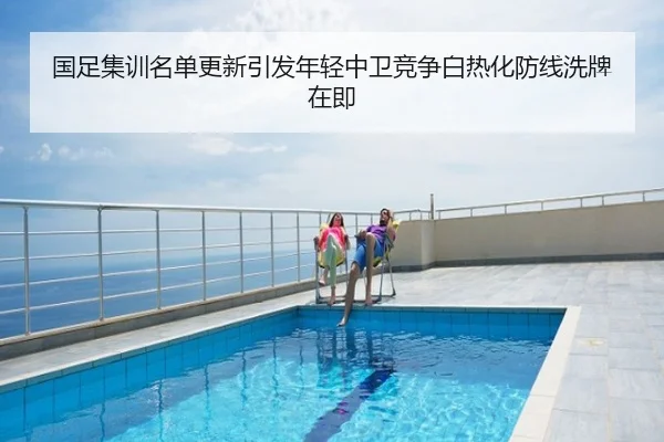 国足集训名单更新引发年轻中卫竞争白热化防线洗牌在即